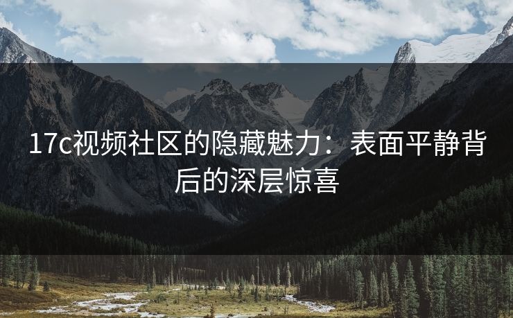 17c视频社区的隐藏魅力：表面平静背后的深层惊喜