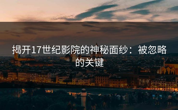 揭开17世纪影院的神秘面纱：被忽略的关键