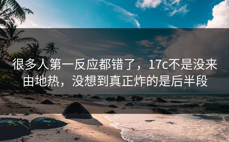 很多人第一反应都错了，17c不是没来由地热，没想到真正炸的是后半段