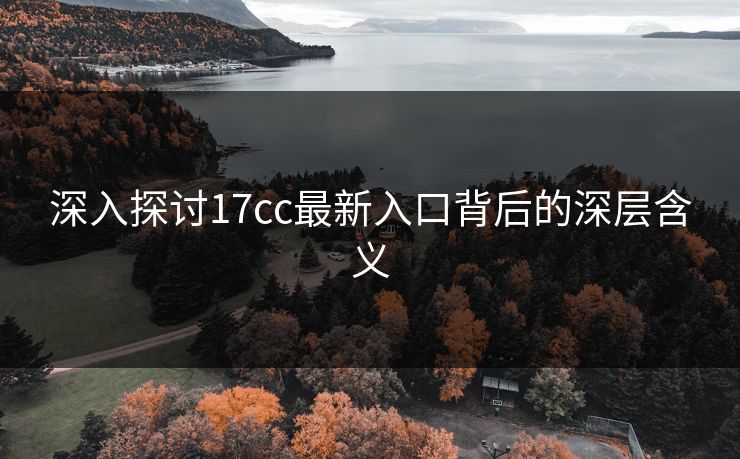 深入探讨17cc最新入口背后的深层含义