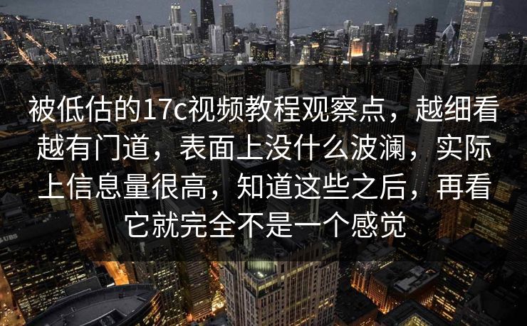 被低估的17c视频教程观察点,越细看越有门道,表面上没什么波澜,实际上信息量很高,知道这些之后,再看它就完全不是一个感觉 被低估的17c视频教程观察点,越细看越有门道,表面上没什么波澜,实际上信息量很高,知道这些之后,再看它就完全不是一个感觉