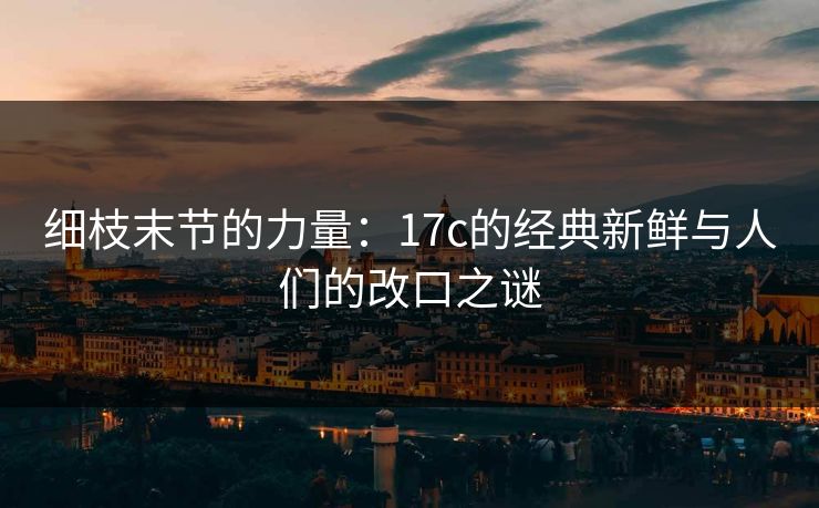 细枝末节的力量：17c的经典新鲜与人们的改口之谜