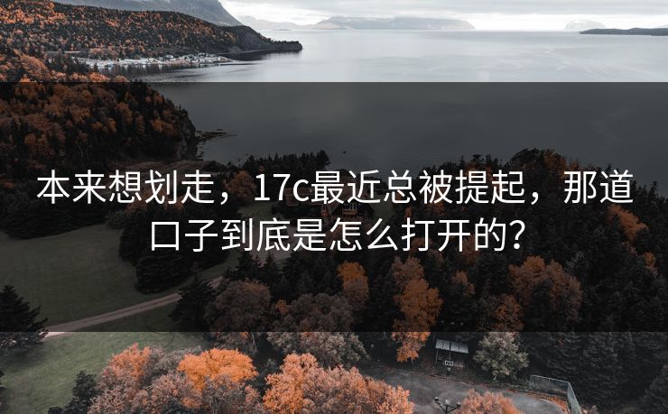本来想划走，17c最近总被提起，那道口子到底是怎么打开的？