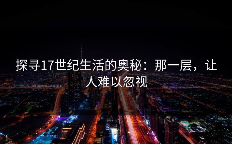 探寻17世纪生活的奥秘：那一层，让人难以忽视