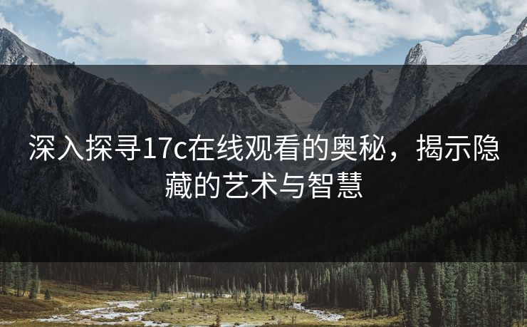 深入探寻17c在线观看的奥秘，揭示隐藏的艺术与智慧