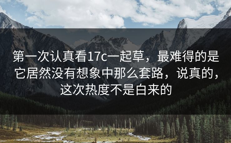 第一次认真看17c一起草，最难得的是它居然没有想象中那么套路，说真的，这次热度不是白来的