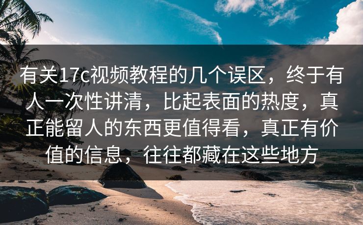 有关17c视频教程的几个误区,终于有人一次性讲清,比起表面的热度,真正能留人的东西更值得看,真正有价值的信息,往往都藏在这些地方 有关17c视频教程的几个误区,终于有人一次性讲清,比起表面的热度,真正能留人的东西更值得看,真正有价值的信息,往往都藏在这些地方