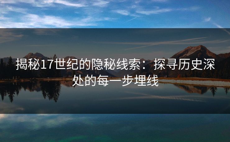 揭秘17世纪的隐秘线索:探寻历史深处的每一步埋线 揭秘17世纪的隐秘线索:探寻历史深处的每一步埋线